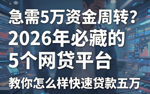 急需5万资金周转?2026年必藏的5个网贷平台,教你怎么样快速贷款五万