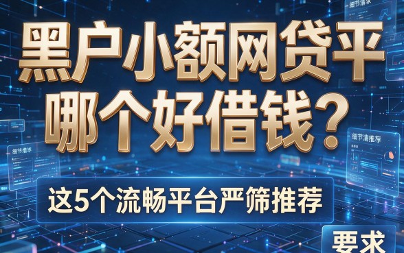 黑户小额网贷平台哪个好借钱?这5个流畅平台严筛推荐!