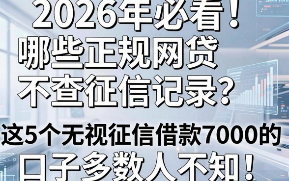 2026年必看!哪些正规网贷不查征信记录?这5个无视征信借款7000的口子多数人不知