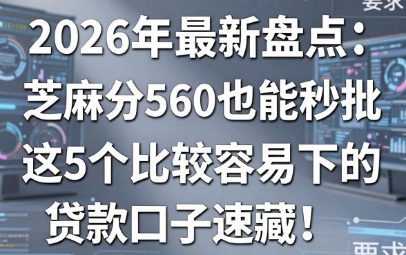 2026年最新盘点：芝麻分560也能秒批，这5个比较容易下的贷款口子速藏！