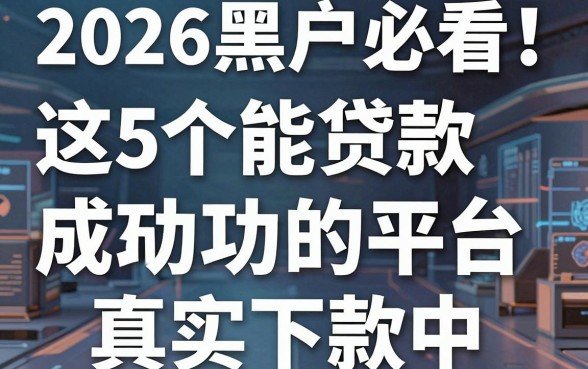2026黑户必看!这5个能贷款成功的平台真实下款中