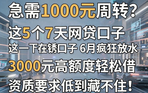 急需1000元周转?这5个7天网贷口子6月疯狂放水,3000元高额度轻松借,资质要求低到藏不住!