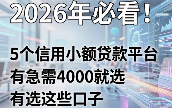 2026年必看!5个信用小额贷款平台有哪些?急需4000就选这些口子