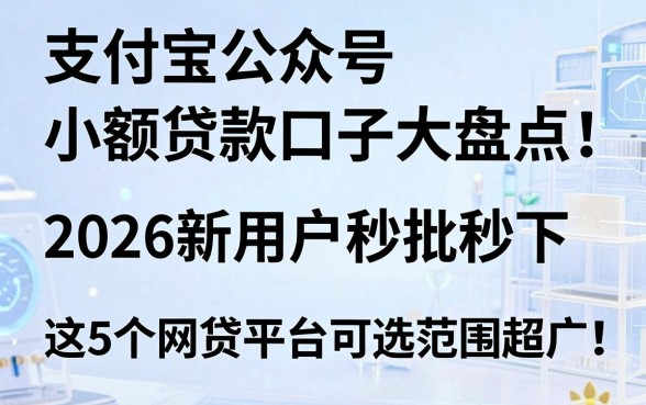 支付宝公众号小额贷款口子大盘点:2026新用户秒批秒下,这5个网贷平台可选范围超广!