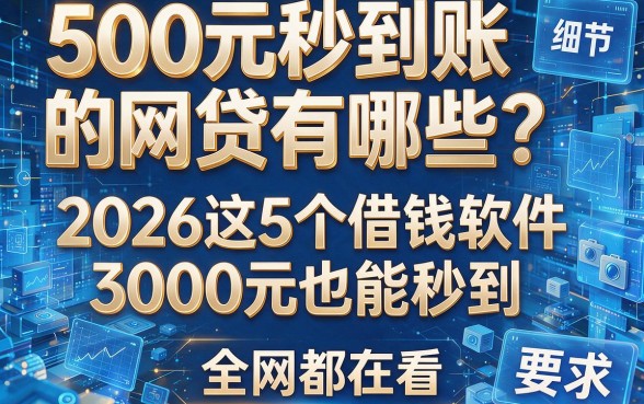 500元秒到账的网贷有哪些？2026这5个借钱软件3000元也能秒到，全网都在看！