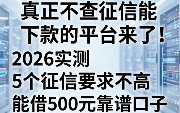 真正不查征信能下款的平台来了!2026实测5个征信要求不高、能借500元的靠谱口子