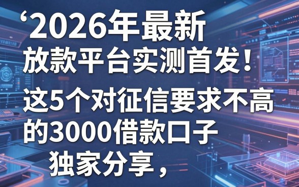 2026年最新放款平台实测首发！这5个对征信要求不高的3000借款口子独家分享