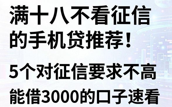 满十八不看征信的手机贷推荐!这5个对征信要求不高、能借3000的口子速看
