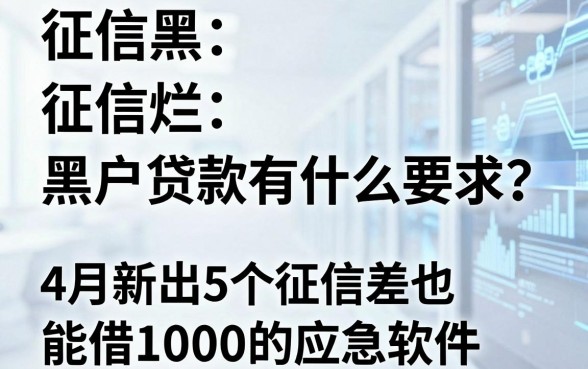 征信黑、征信烂、黑户贷款有什么要求?4月新出5个征信差也能借1000的应急软件