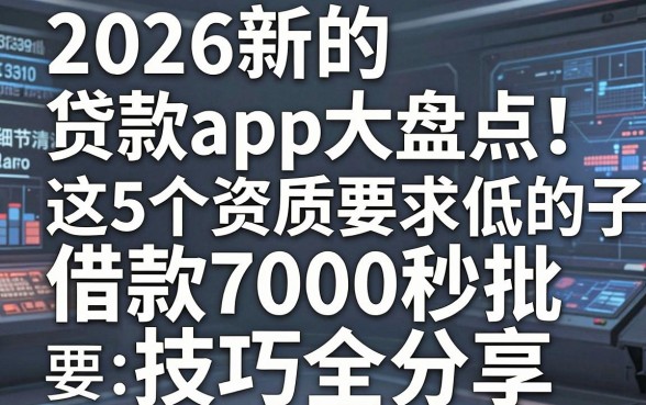 2026新的贷款app大盘点!这5个资质要求低的口子,借款7000秒批技巧全分享