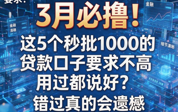 3月必撸！这5个秒批1000的贷款口子要求不高用过都说好，错过真的会遗憾