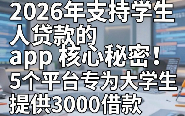 2026年支持大学生贷款的app核心秘密!这5个平台专为大学生提供3000借款