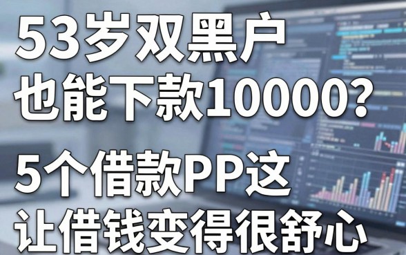53岁双黑户也能下款10000?这5个借款APP让借钱变得很舒心