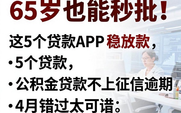 65岁也能秒批!这5个贷款APP稳放款,公积金贷款不上征信逾期,4月错过太可惜