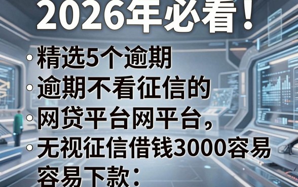 2026年必看!精选5个逾期不看征信的网贷平台,无视征信借钱3000容易下款