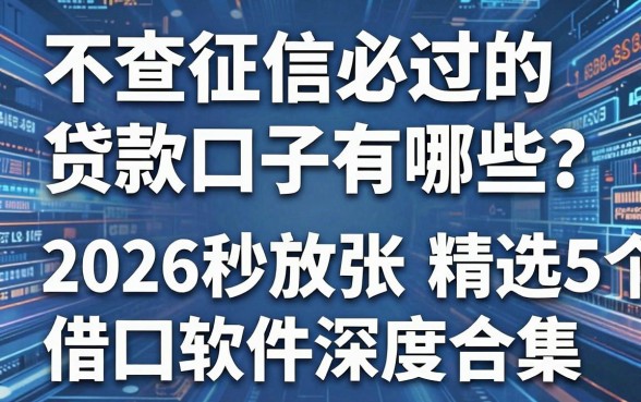 不查征信必过的贷款口子有哪些？2026秒放款精选5个借款软件深度合集！