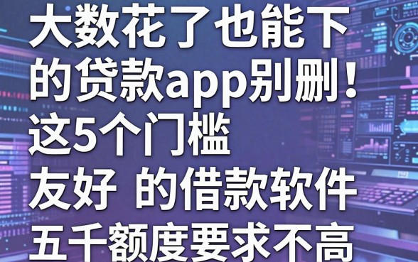 大数据花了也能下的贷款app别删!这5个门槛友好的借款软件,五千额度对大数据要求不高