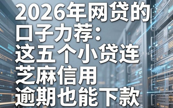 2026年网贷的口子力荐:这五个小贷连芝麻信用逾期也能下款