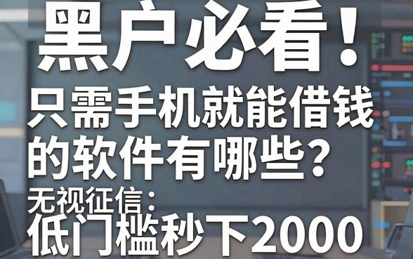 黑户必看!只需手机就能借钱的软件有哪些?无视征信,低门槛秒下2000!