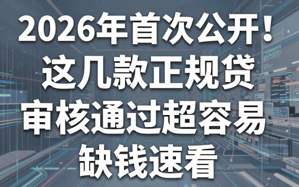 2026年首次公开!这几款正规网贷审核通过超容易,缺钱速看