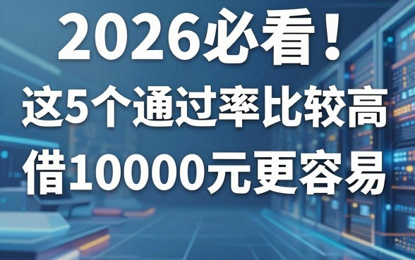 2026必看！这5个通过率比较高的正规贷款平台，借10000元更容易