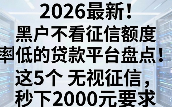 2026最新!黑户不看征信额度高利率低的贷款平台盘点,这5个无视征信秒下2000元