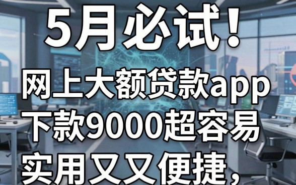 5月必试!这5个网上大额贷款app下款9000超容易,实用又便捷