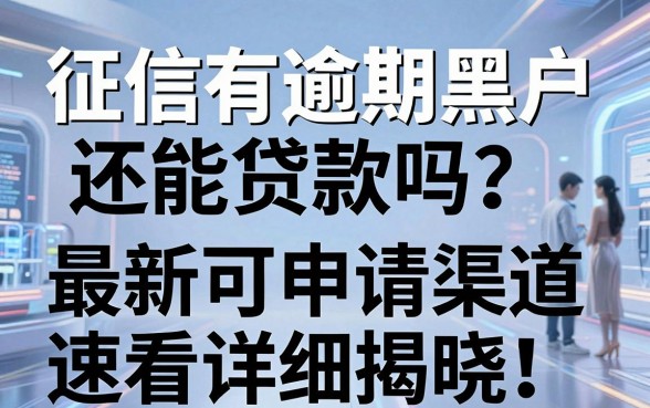 征信有逾期黑户还能贷款吗？最新可申请渠道刚刚揭晓，速看详细归纳！
