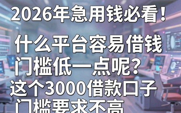 2026年急用钱必看!什么平台容易借钱门槛低一点呢?这5个3000借款口子门槛要求不高