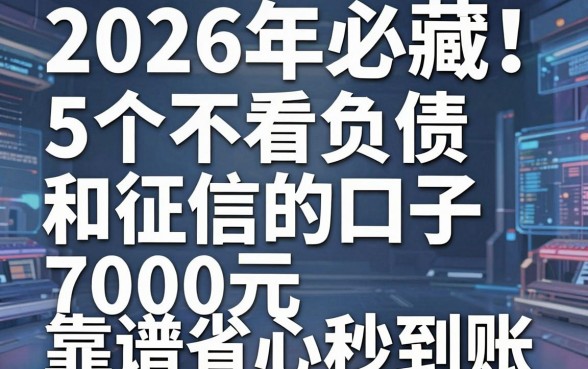 2026年必藏!5个不看负债和征信的口子,7000元靠谱省心秒到账