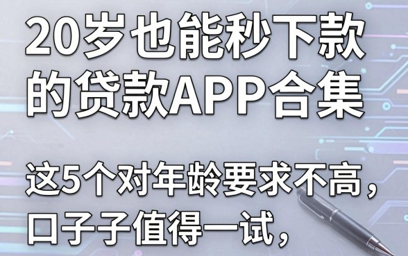 20岁也能秒下款的贷款APP合集,这5个对年龄要求不高的口子值得一试