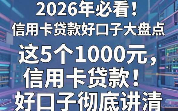 2026年必看!信用卡贷款好口子大盘点,这5个1000元信用卡贷款好口子彻底讲清!