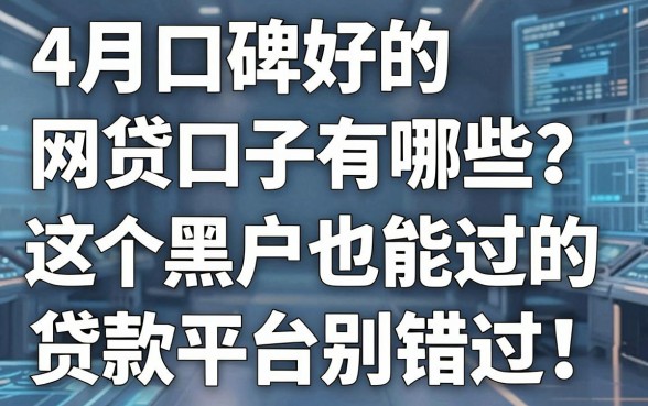4月口碑好的网贷口子有哪些?这5个黑户也能过的贷款平台别错过!