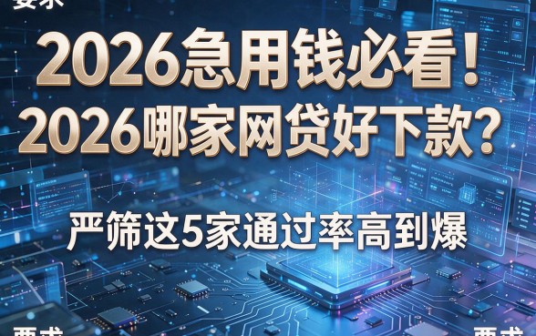 2026急用钱必看!2026哪家网贷好下款?严筛这5家通过率高到爆!