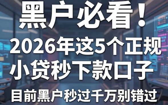 黑户必看！2026年这5个正规小贷秒下款口子，目前黑户秒过千万别错过