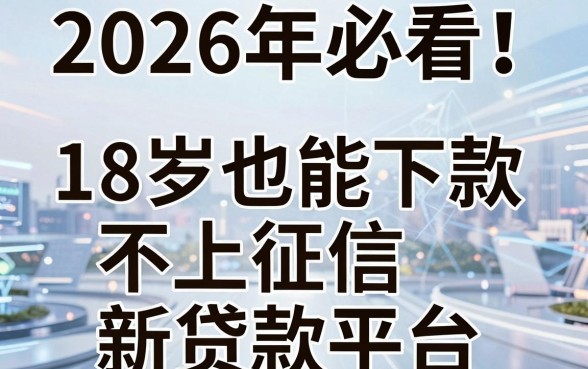 2026年必看!5个18岁也能下款、不上征信的新贷款平台