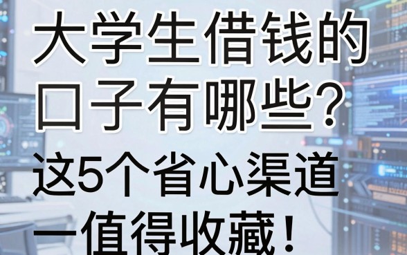 大学生借钱的口子有哪些？这5个省心渠道值得收藏，一文讲透！