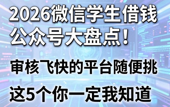 2026微信学生借钱公众号大盘点!审核飞快的平台随便挑,这5个你一定要知道!