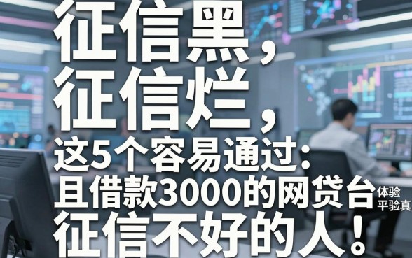 征信黑、征信烂、征信不好的人,这5个容易通过且借款3000的网贷平台体验真不错!