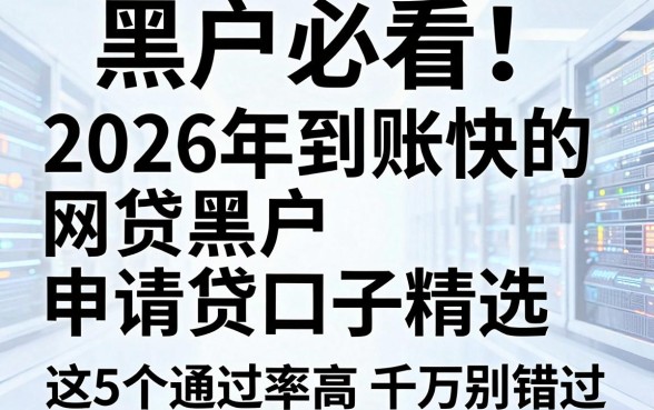 黑户必看!2026年到账快的网贷黑户申请贷款口子精选,这5个通过率高千万别错过