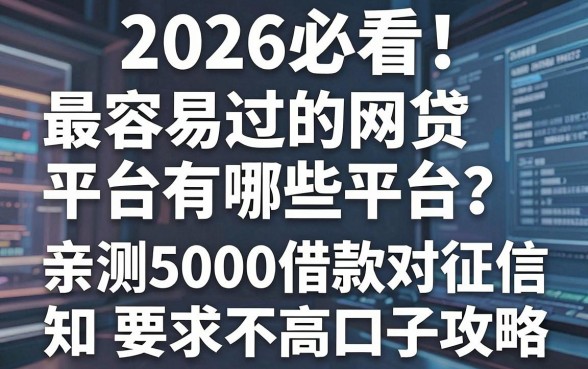 2026必看!最容易过的网贷平台有哪些平台?亲测5000借款对征信要求不高口子攻略