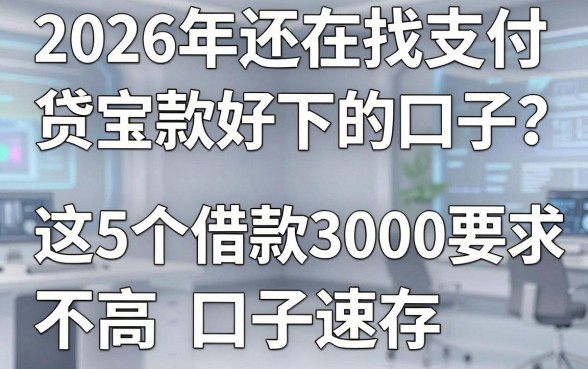 2026年还在找支付宝贷款好下的口子?这5个借款3000要求不高口子速存!