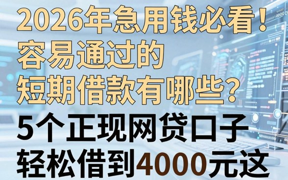 2026年急用钱必看!容易通过的短期借款有哪些?这5个正规网贷口子,轻松借到4000元!