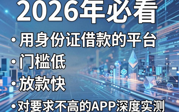 2026年必看:5个用身份证借款的平台,门槛低、放款快,对要求不高的APP深度实测