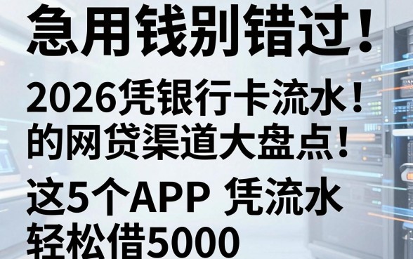 急用钱别错过!2026凭银行卡流水的网贷渠道大盘点,这5个APP凭流水轻松借5000