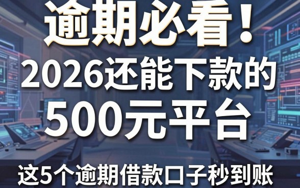 逾期必看!2026还能下款的500元平台,这5个逾期借款口子秒到账
