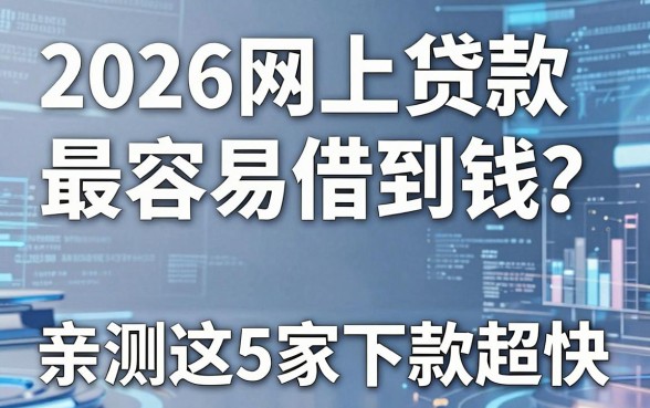 2026网上贷款哪家最容易借到钱?亲测这5家下款超快!