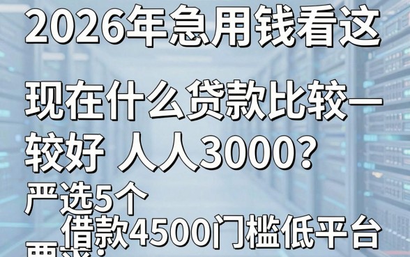 2026年急用钱看这:现在什么贷款比较好人人3000?严选5个借款4500门槛低平台