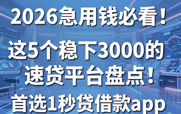 2026急用钱必看！这5个稳下3000的速贷平台盘点，首选1秒贷借款app