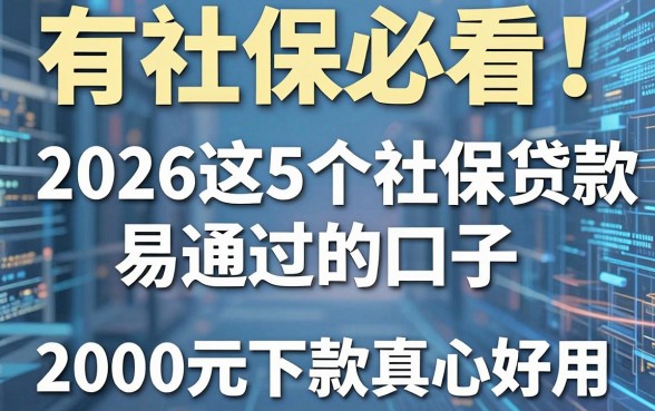 有社保必看!2026这5个社保贷款易通过的口子,2000元轻松下款真心好用